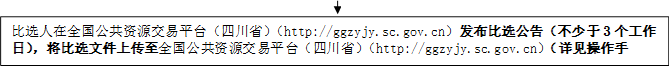 比選人在全國(guó)公共資源交易平臺(tái)（四川?。╤ttp://ggzyjy.sc.gov.cn）發(fā)布比選公告（不少于3個(gè)工作日），將比選文件上傳至全國(guó)公共資源交易平臺(tái)（四川?。╤ttp://ggzyjy.sc.gov.cn）（詳見(jiàn)操作手冊(cè)）。

